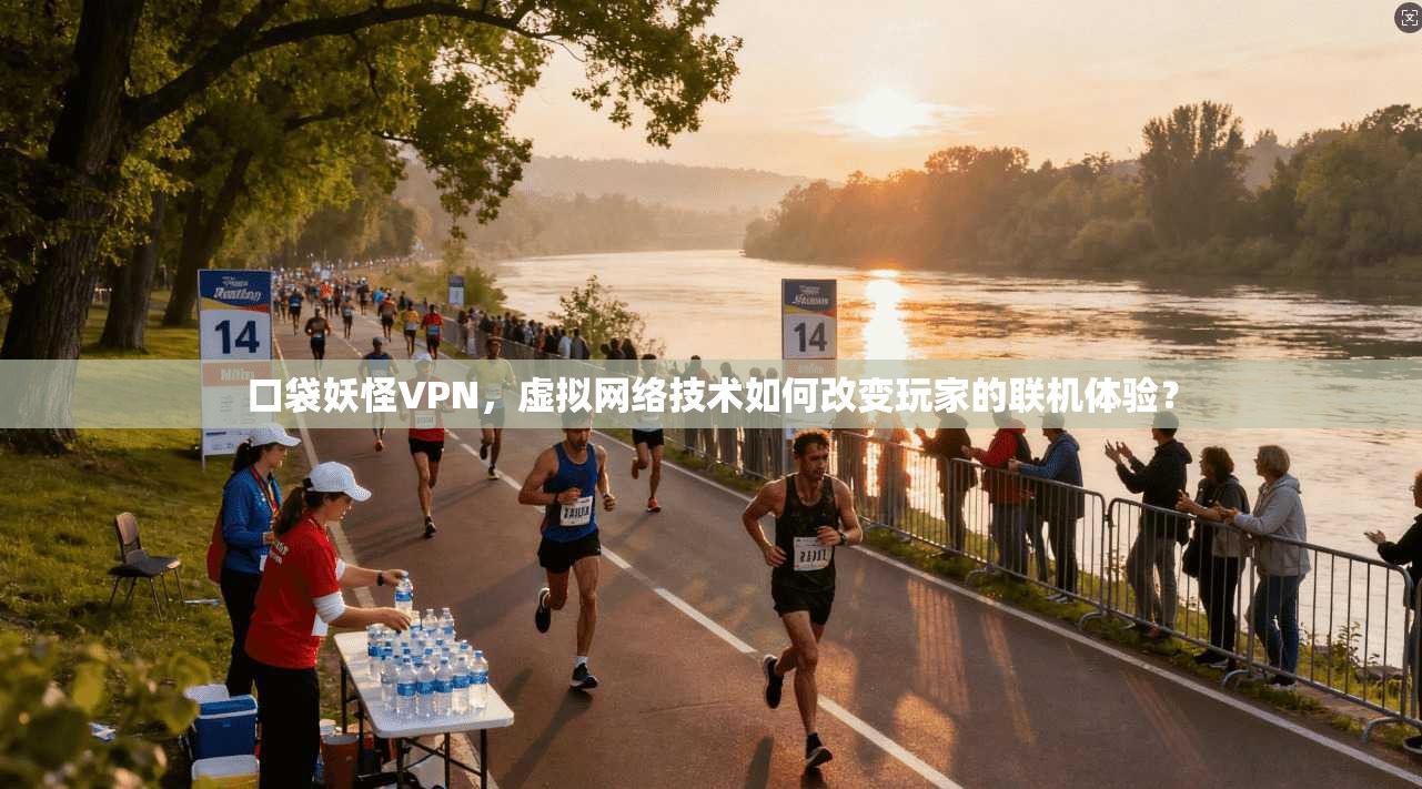 口袋妖怪VPN，虚拟网络技术如何改变玩家的联机体验？