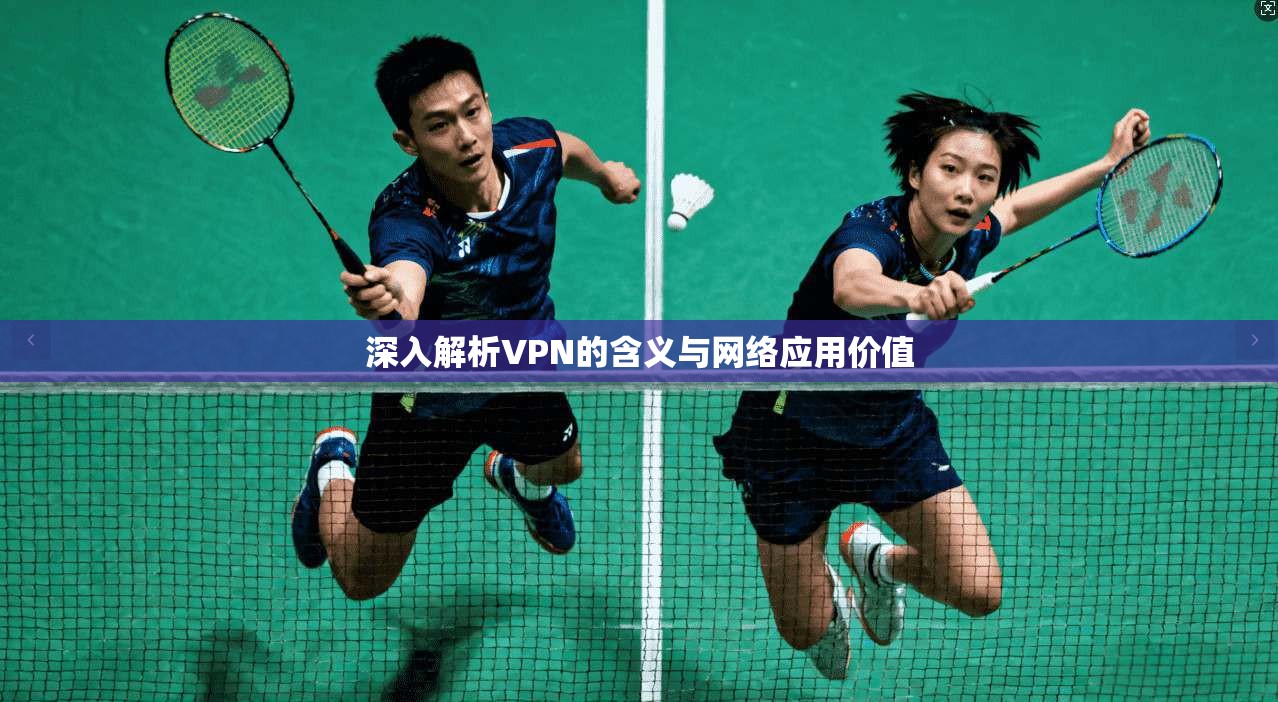 深入解析VPN的含义与网络应用价值