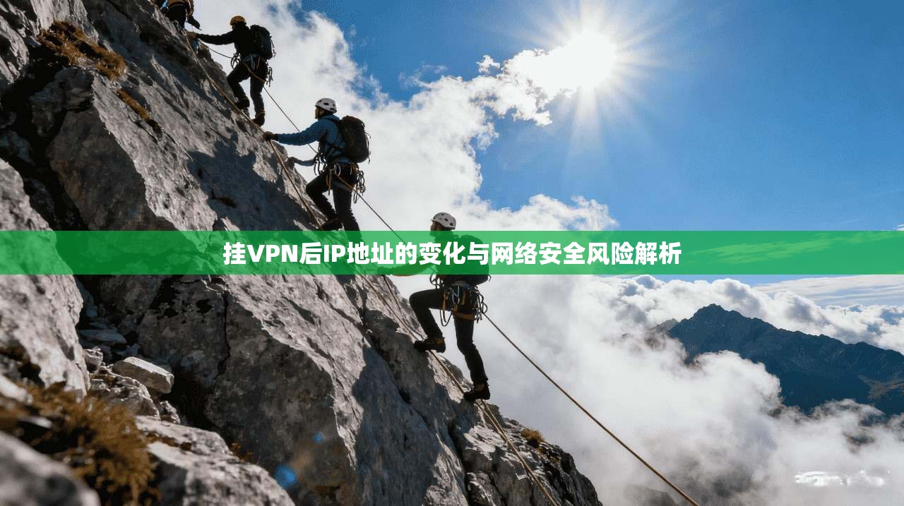 挂VPN后IP地址的变化与网络安全风险解析
