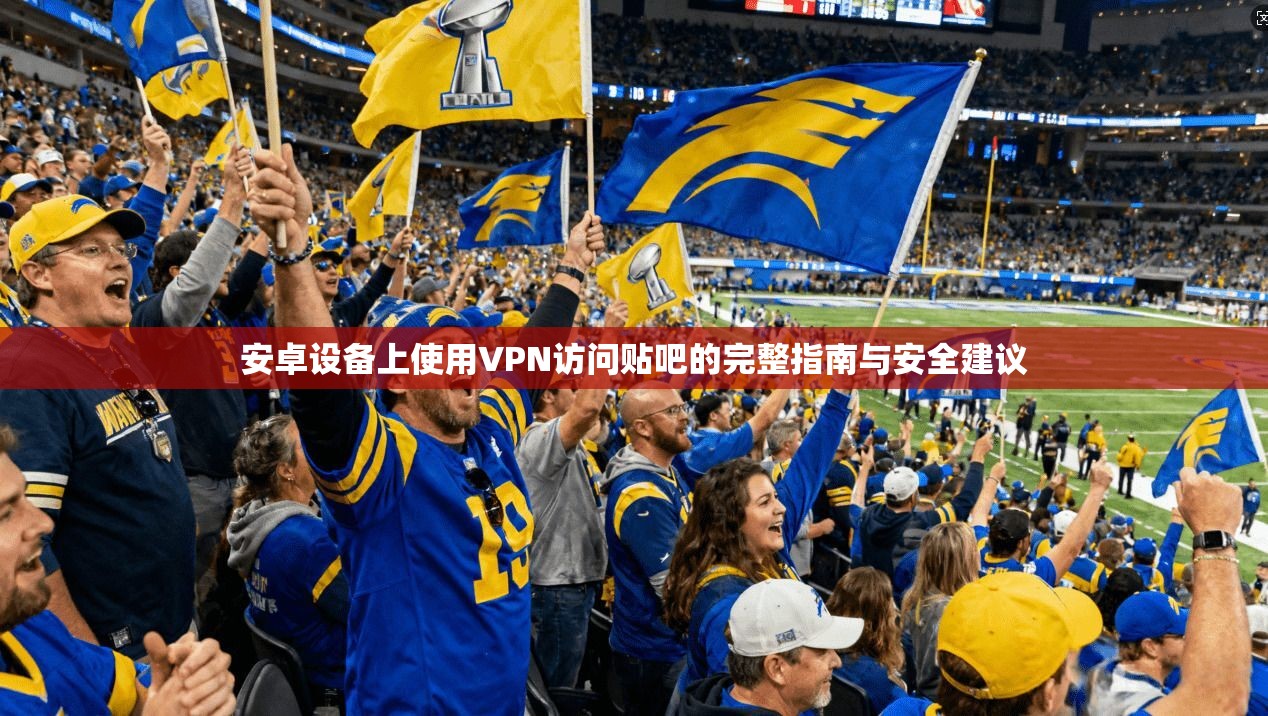 安卓设备上使用VPN访问贴吧的完整指南与安全建议