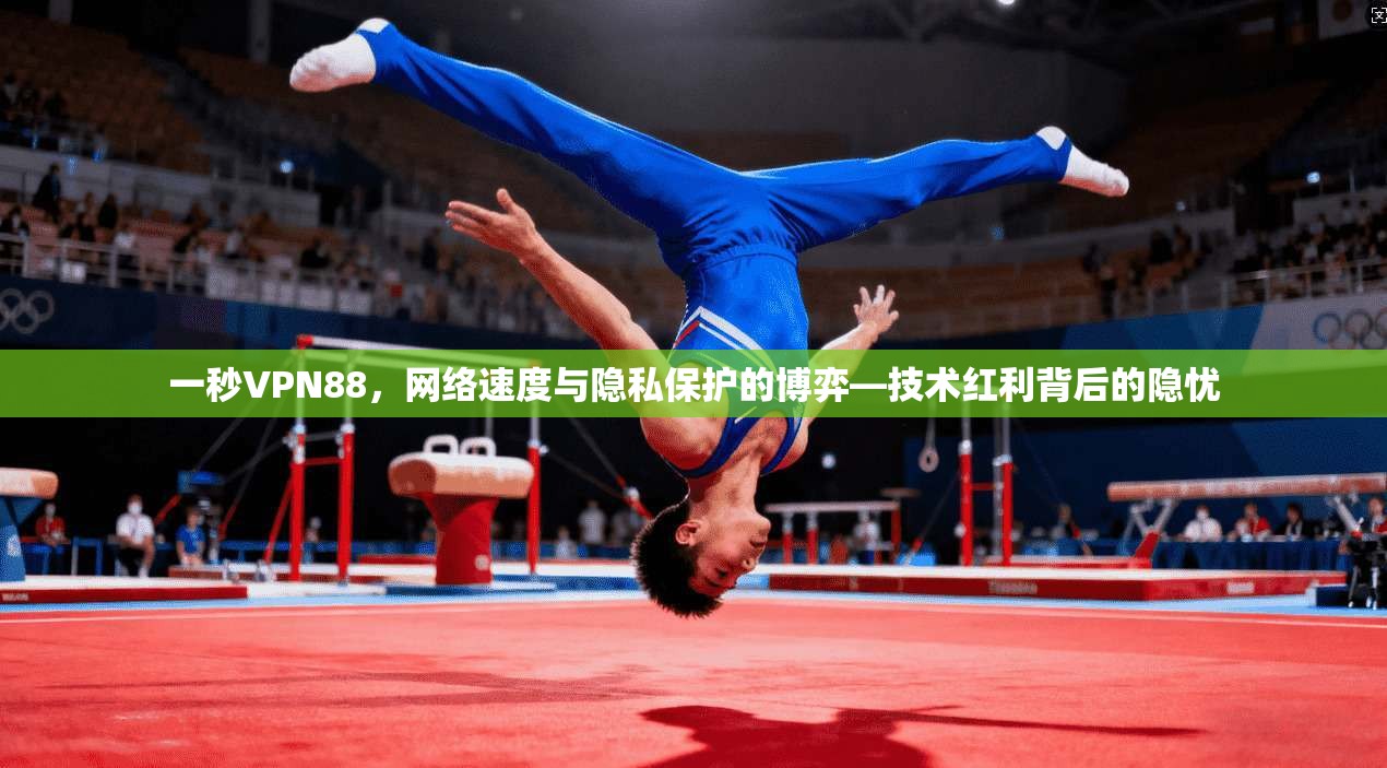 一秒VPN88，网络速度与隐私保护的博弈—技术红利背后的隐忧