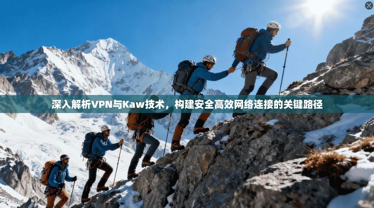 深入解析VPN与Kaw技术，构建安全高效网络连接的关键路径  第1张