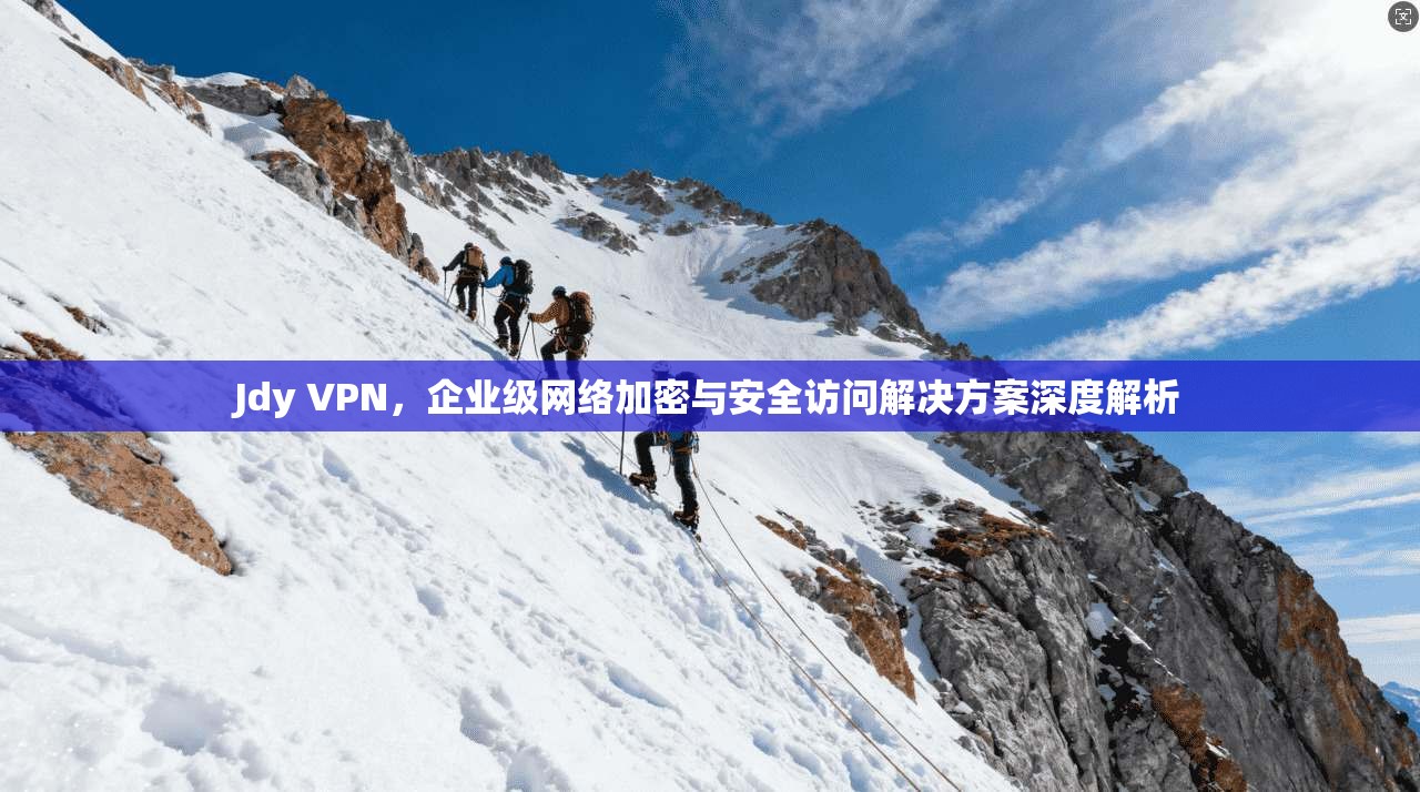 Jdy VPN,企业级网络加密与安全访问解决方案深度解析 第1张 Jdy VPN,企业级网络加密与安全访问解决方案深度解析 第1张