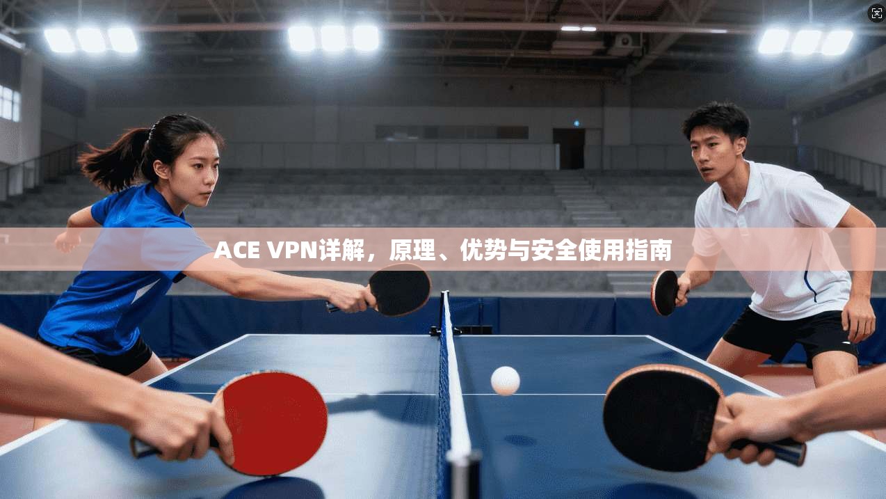 ACE VPN详解，原理、优势与安全使用指南  第1张