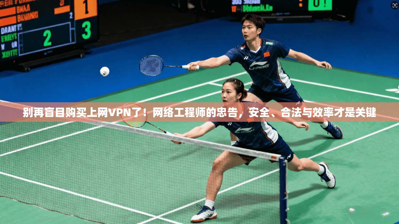 别再盲目购买上网VPN了!网络工程师的忠告,安全、合法与效率才是关键 第1张 别再盲目购买上网VPN了!网络工程师的忠告,安全、合法与效率才是关键 第1张