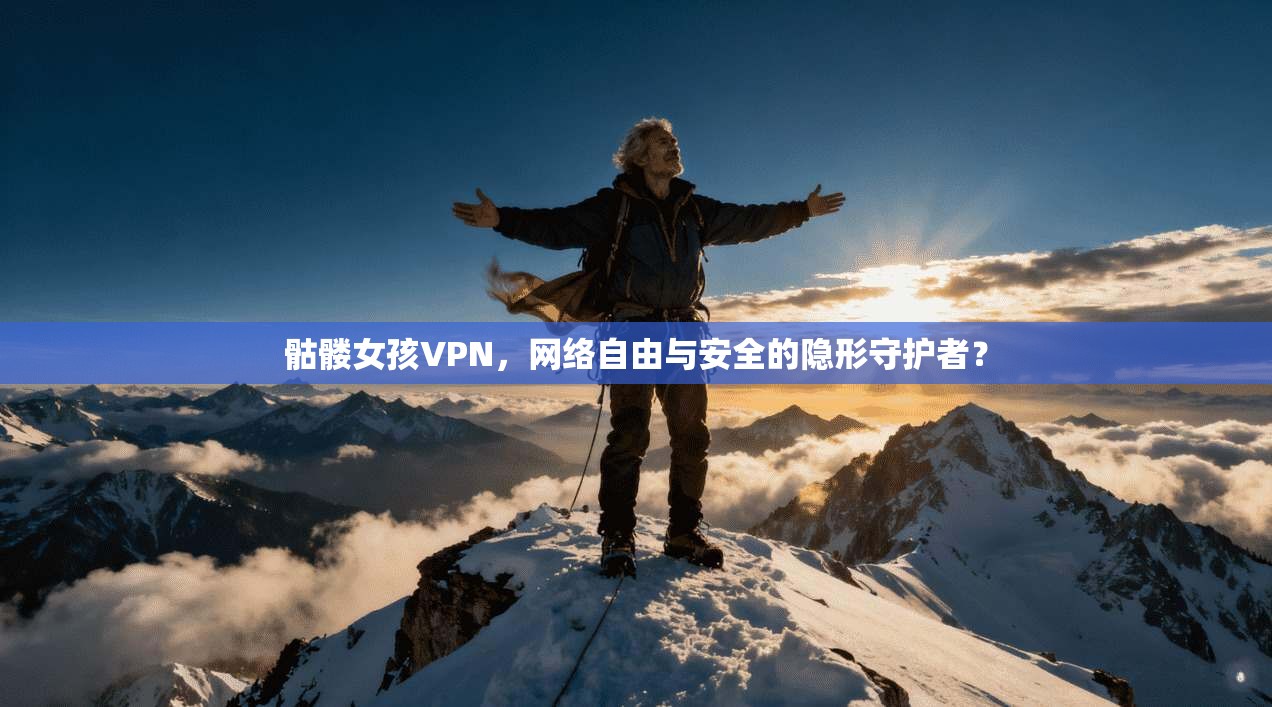 骷髅女孩VPN,网络自由与安全的隐形守护者?