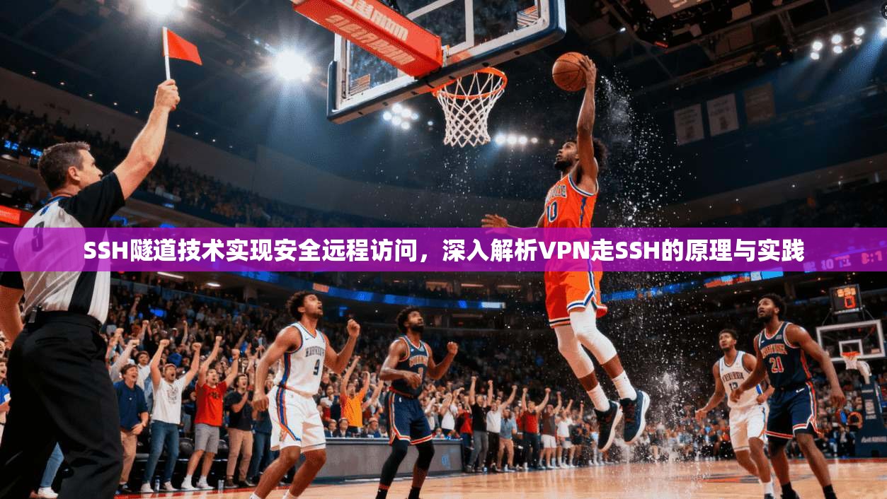 SSH隧道技术实现安全远程访问，深入解析VPN走SSH的原理与实践