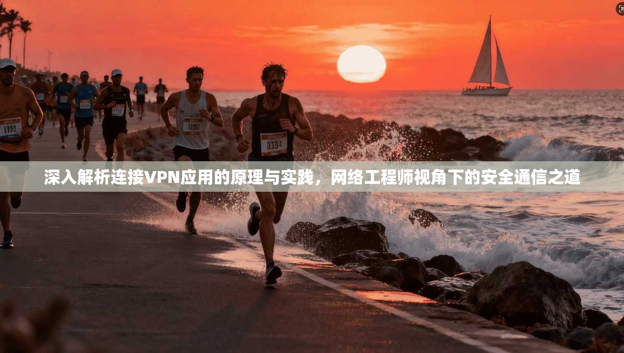 深入解析连接VPN应用的原理与实践,网络工程师视角下的安全通信之道