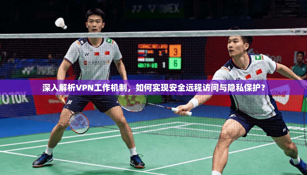 深入解析VPN工作机制，如何实现安全远程访问与隐私保护？  第1张