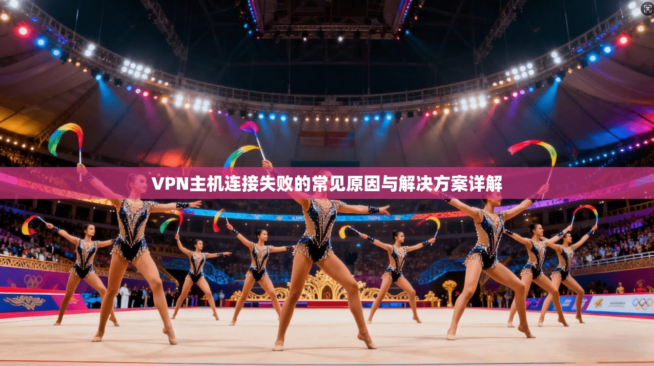 VPN主机连接失败的常见原因与解决方案详解 第1张 VPN主机连接失败的常见原因与解决方案详解 第1张