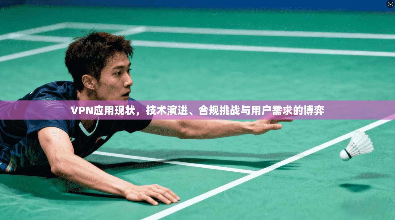 VPN应用现状,技术演进、合规挑战与用户需求的博弈 第1张 VPN应用现状,技术演进、合规挑战与用户需求的博弈 第1张