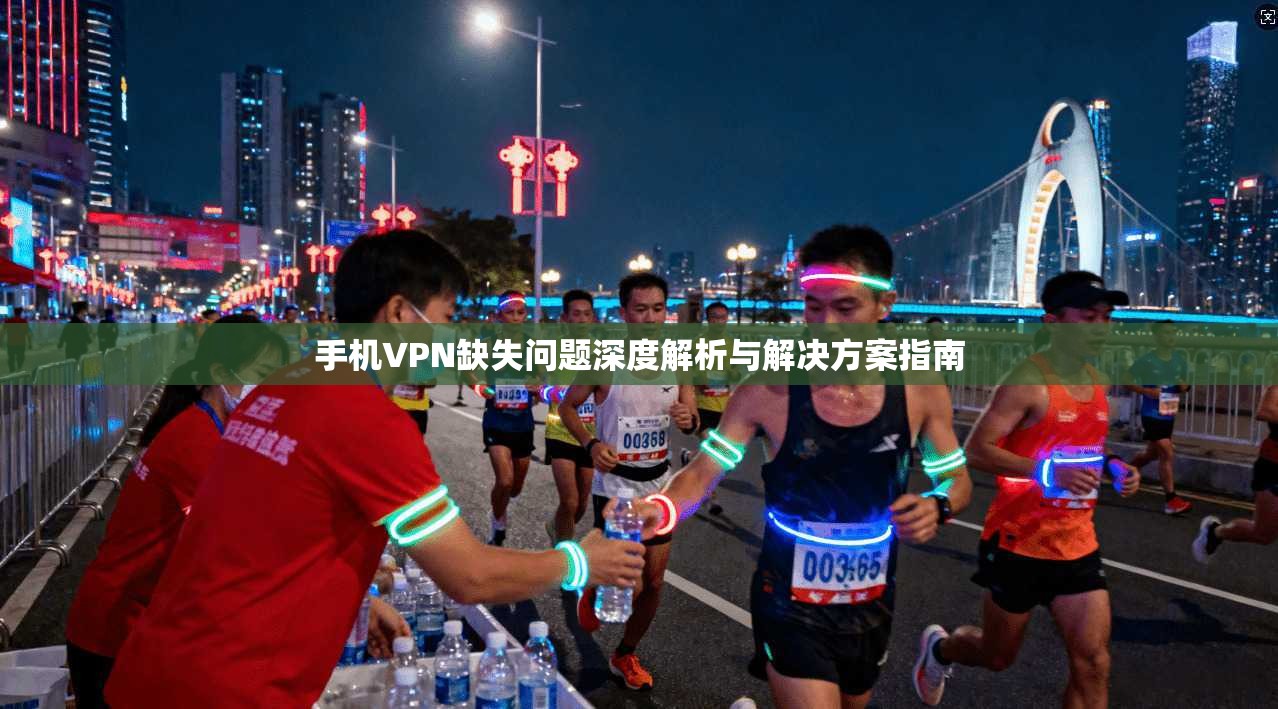 手机VPN缺失问题深度解析与解决方案指南