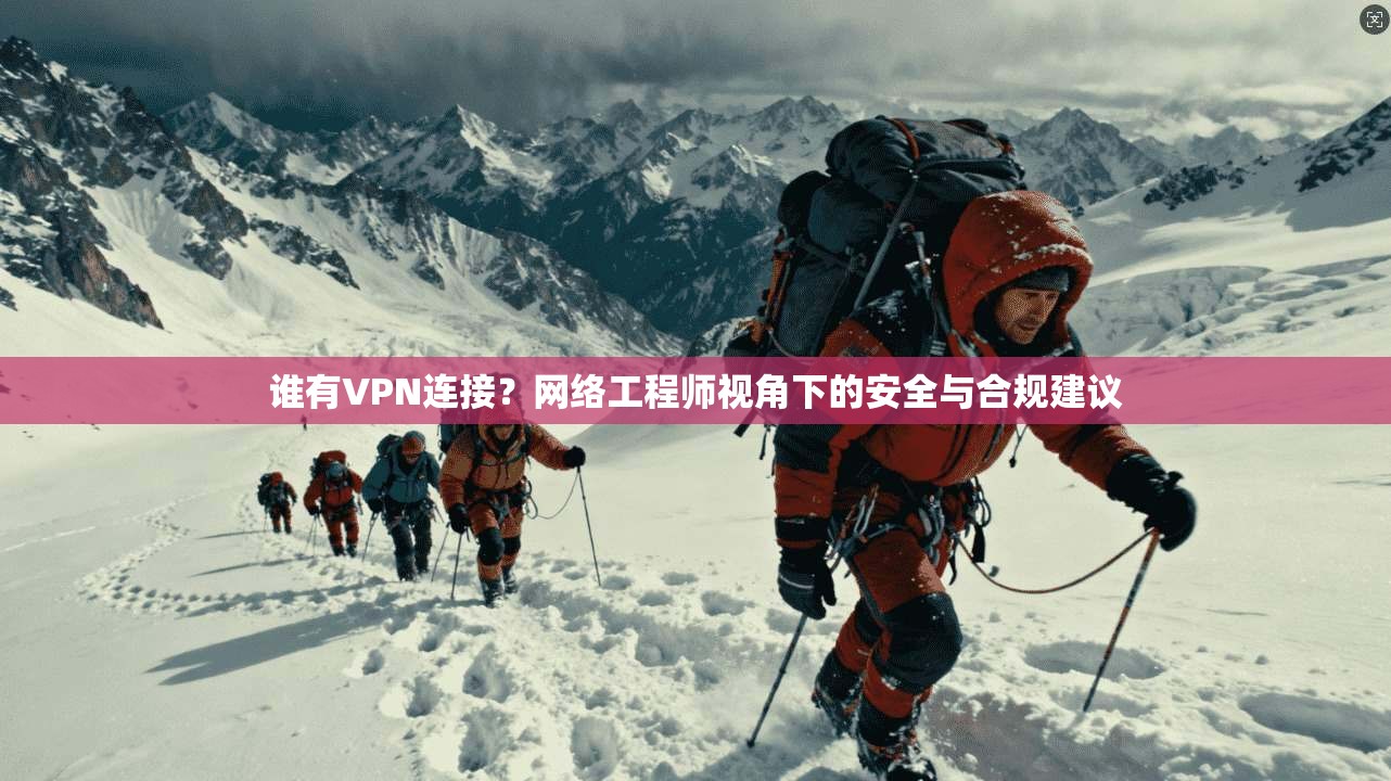 谁有VPN连接?网络工程师视角下的安全与合规建议 第1张 谁有VPN连接?网络工程师视角下的安全与合规建议 第1张