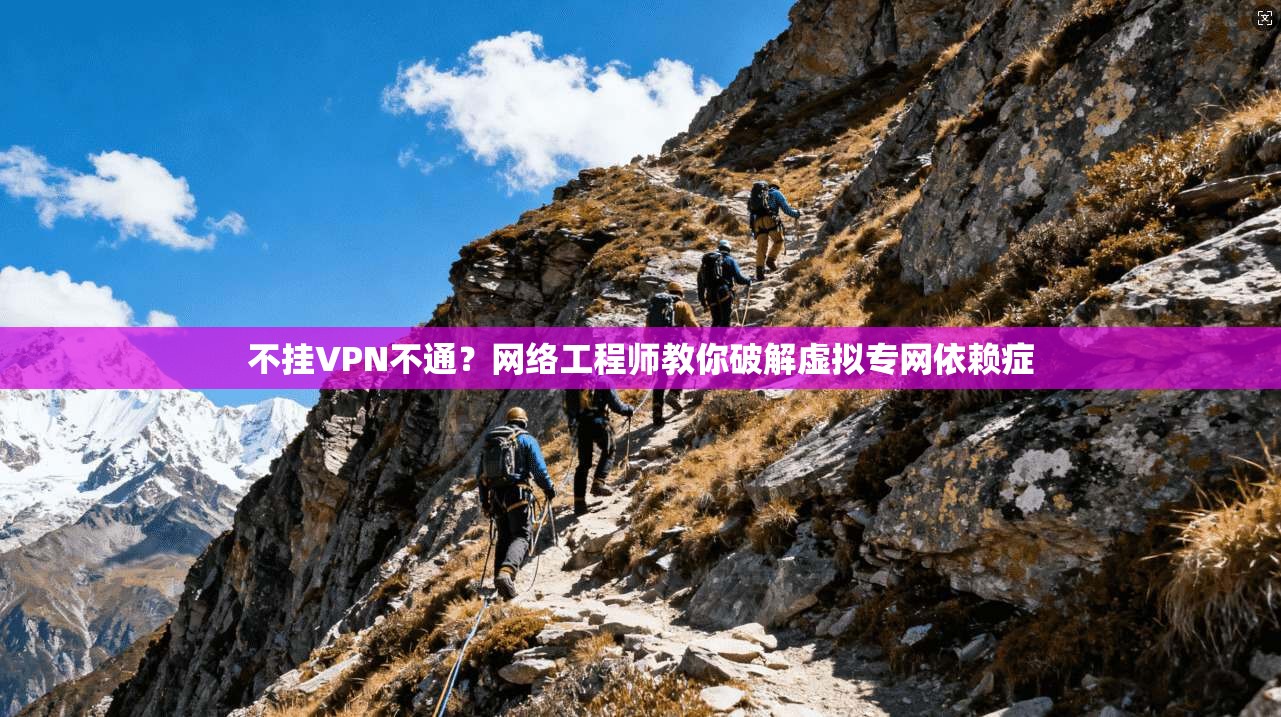 不挂VPN不通？网络工程师教你破解虚拟专网依赖症
