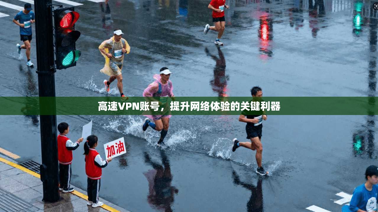高速VPN账号,提升网络体验的关键利器 第1张 高速VPN账号,提升网络体验的关键利器 第1张