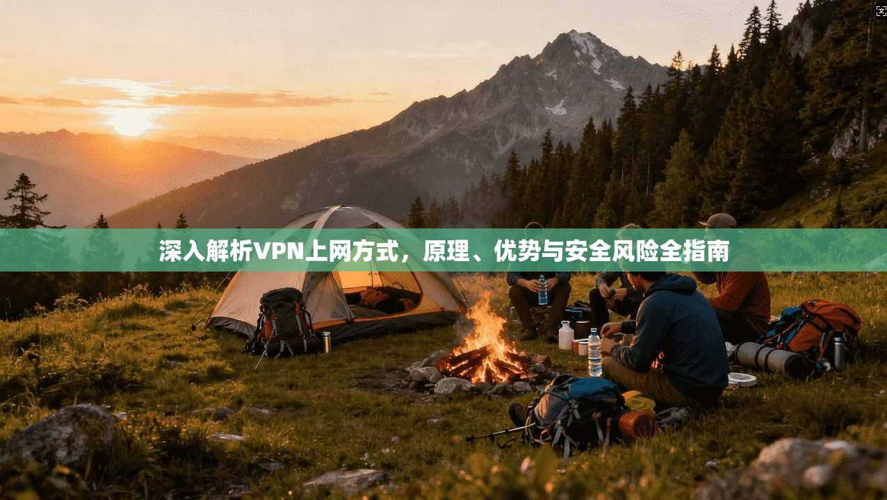 深入解析VPN上网方式，原理、优势与安全风险全指南