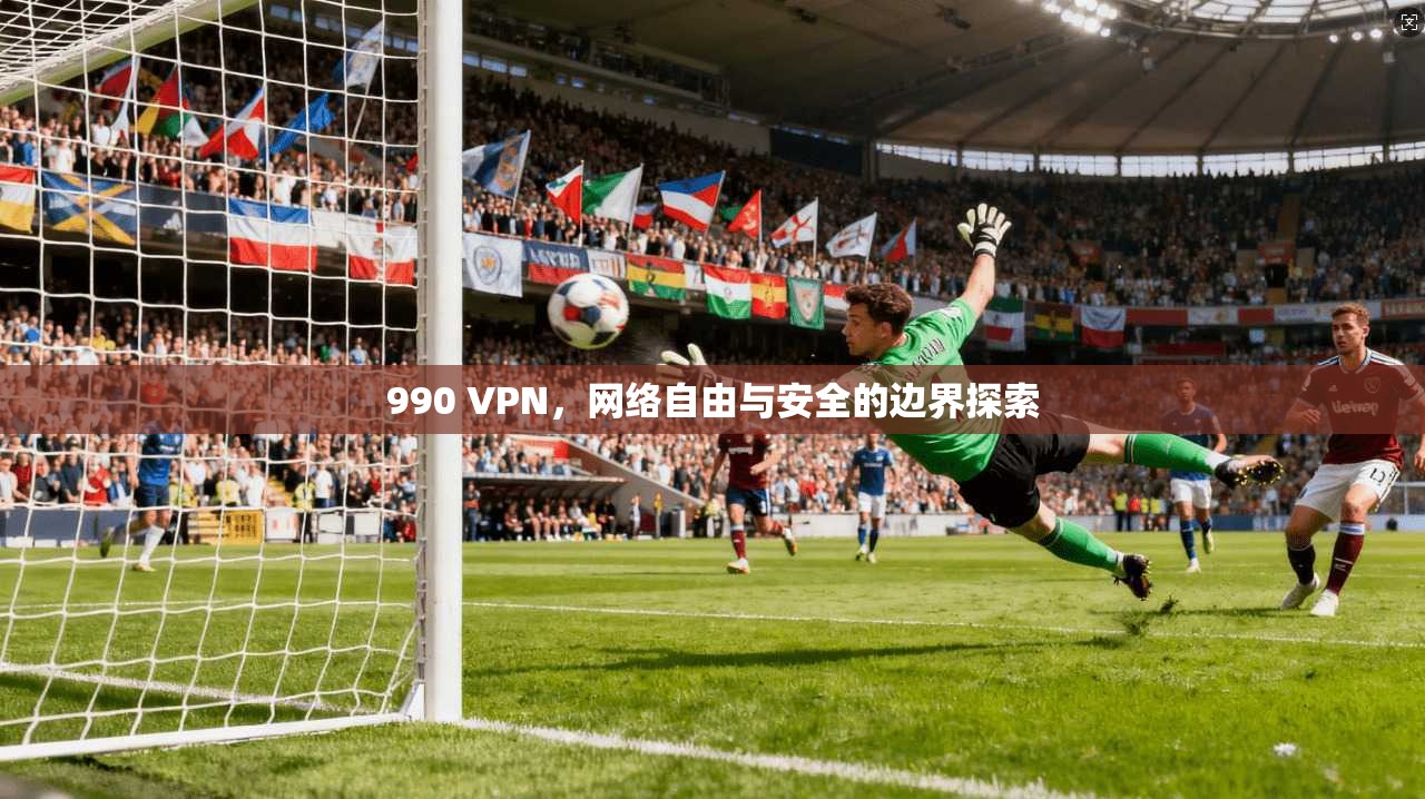 990 VPN，网络自由与安全的边界探索