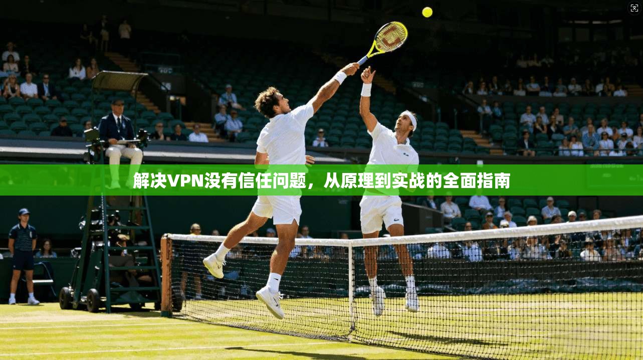 解决VPN没有信任问题,从原理到实战的全面指南