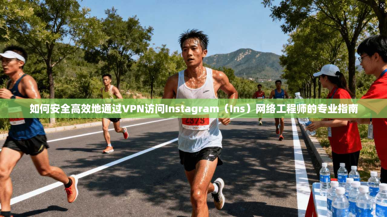 如何安全高效地通过VPN访问Instagram(Ins)网络工程师的专业指南