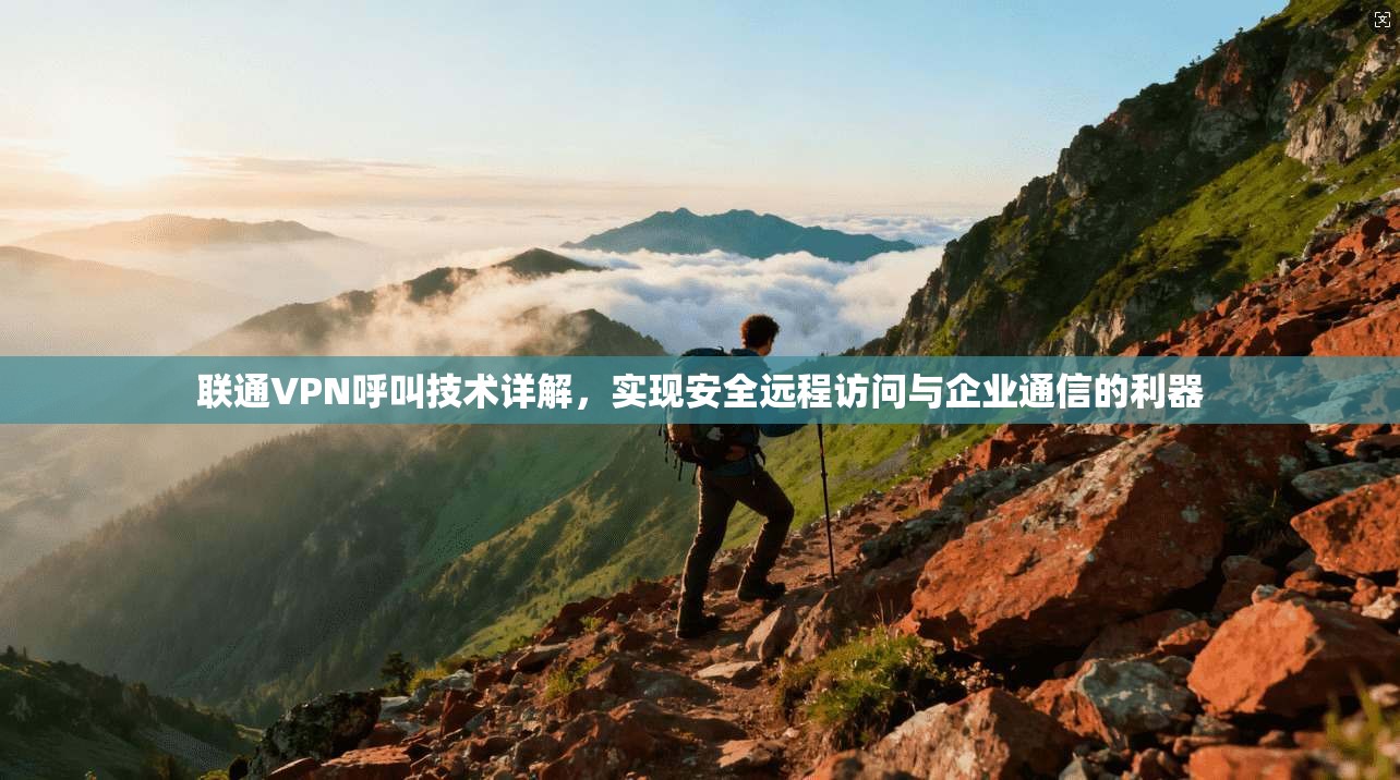 联通VPN呼叫技术详解,实现安全远程访问与企业通信的利器
