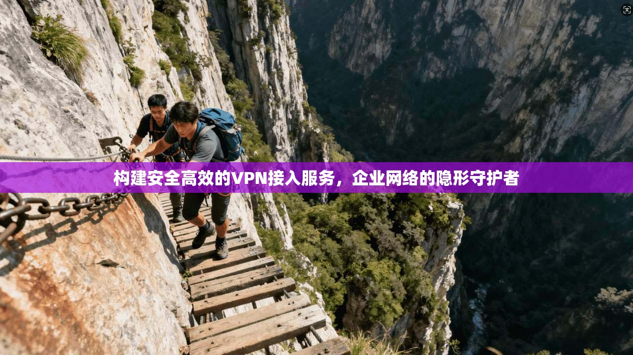 构建安全高效的VPN接入服务,企业网络的隐形守护者 第1张 构建安全高效的VPN接入服务,企业网络的隐形守护者 第1张