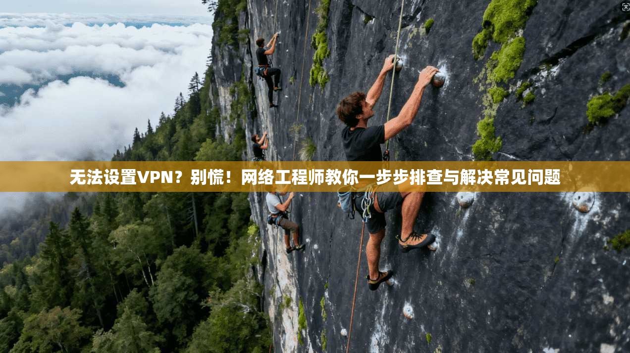 无法设置VPN？别慌！网络工程师教你一步步排查与解决常见问题