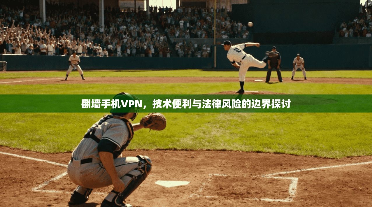 翻墙手机VPN，技术便利与法律风险的边界探讨
