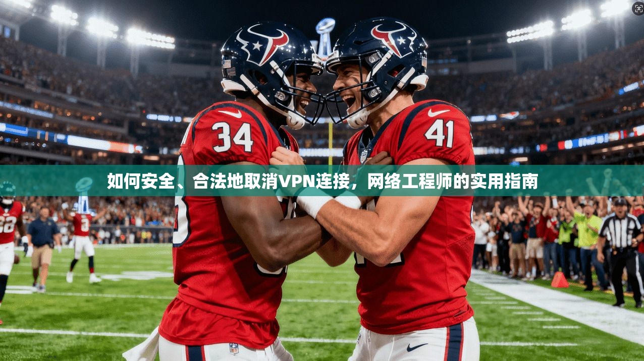 如何安全、合法地取消VPN连接，网络工程师的实用指南