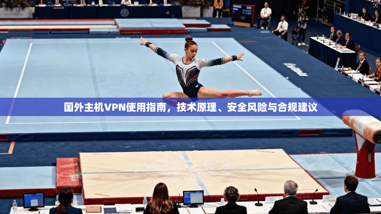 国外主机VPN使用指南，技术原理、安全风险与合规建议