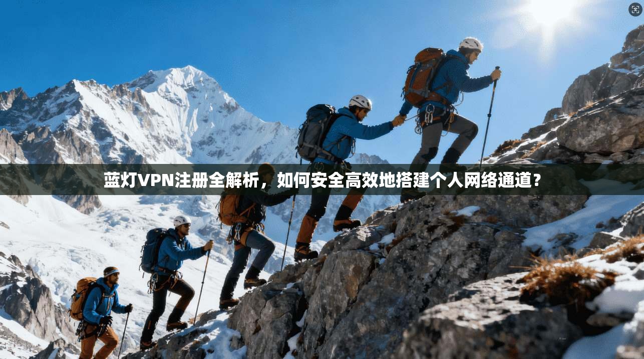 蓝灯VPN注册全解析，如何安全高效地搭建个人网络通道？