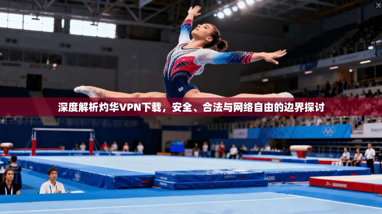 深度解析灼华VPN下载，安全、合法与网络自由的边界探讨
