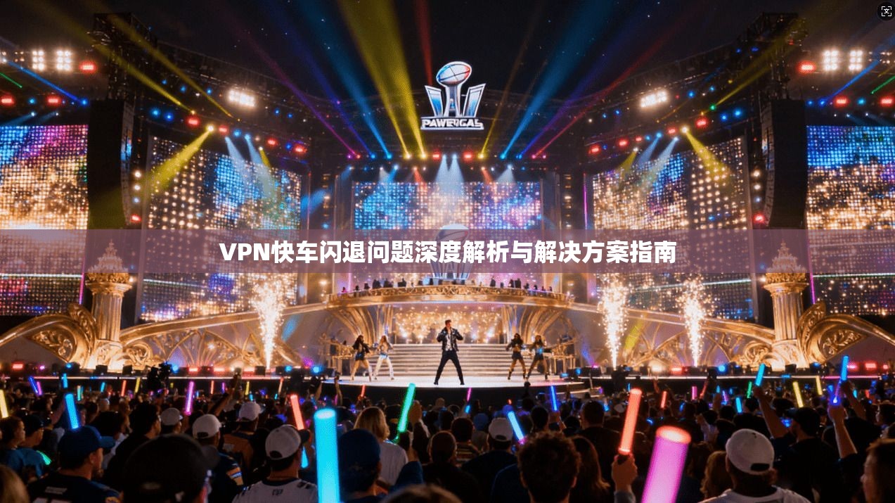 VPN快车闪退问题深度解析与解决方案指南