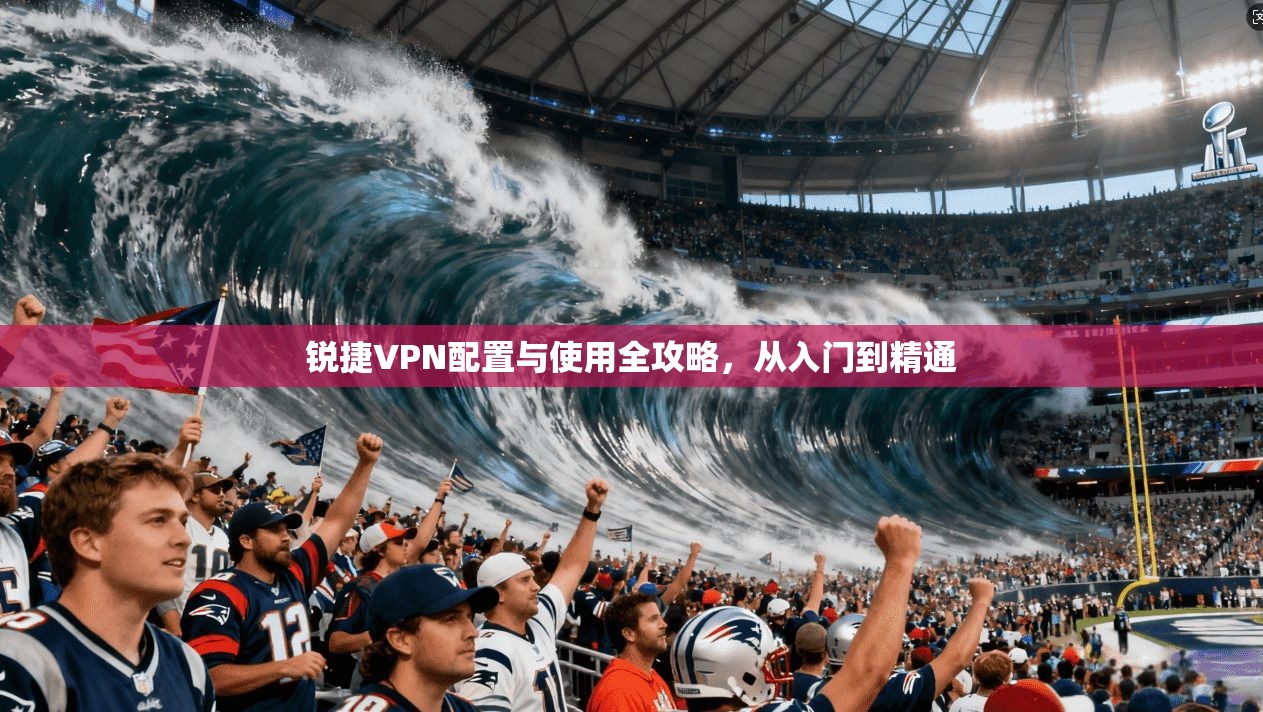 锐捷VPN配置与使用全攻略,从入门到精通