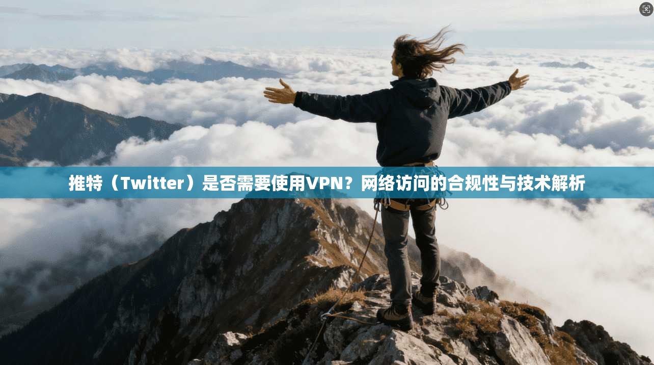 推特（Twitter）是否需要使用VPN？网络访问的合规性与技术解析