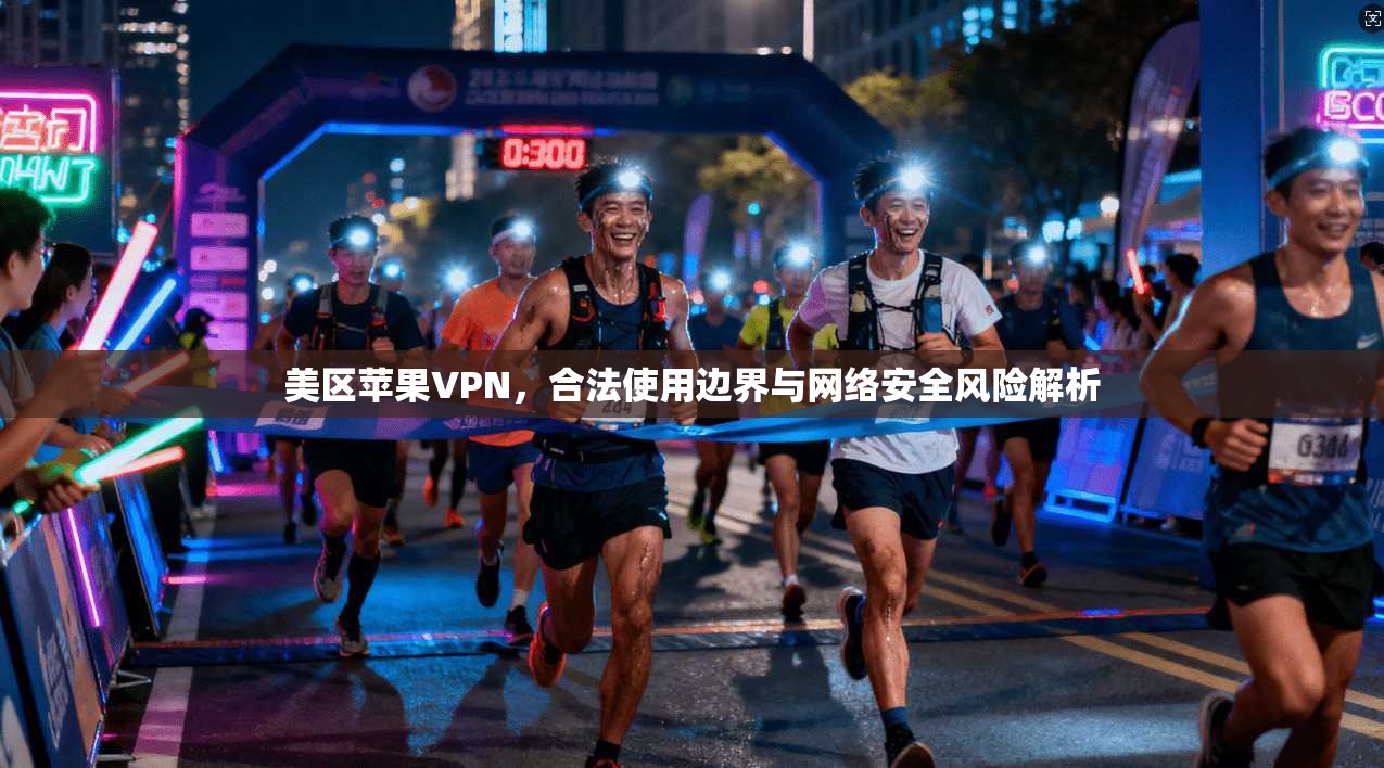 美区苹果VPN，合法使用边界与网络安全风险解析