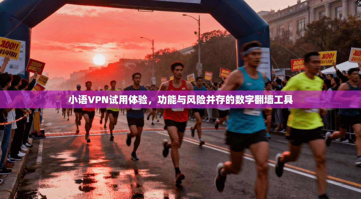 小语VPN试用体验，功能与风险并存的数字翻墙工具