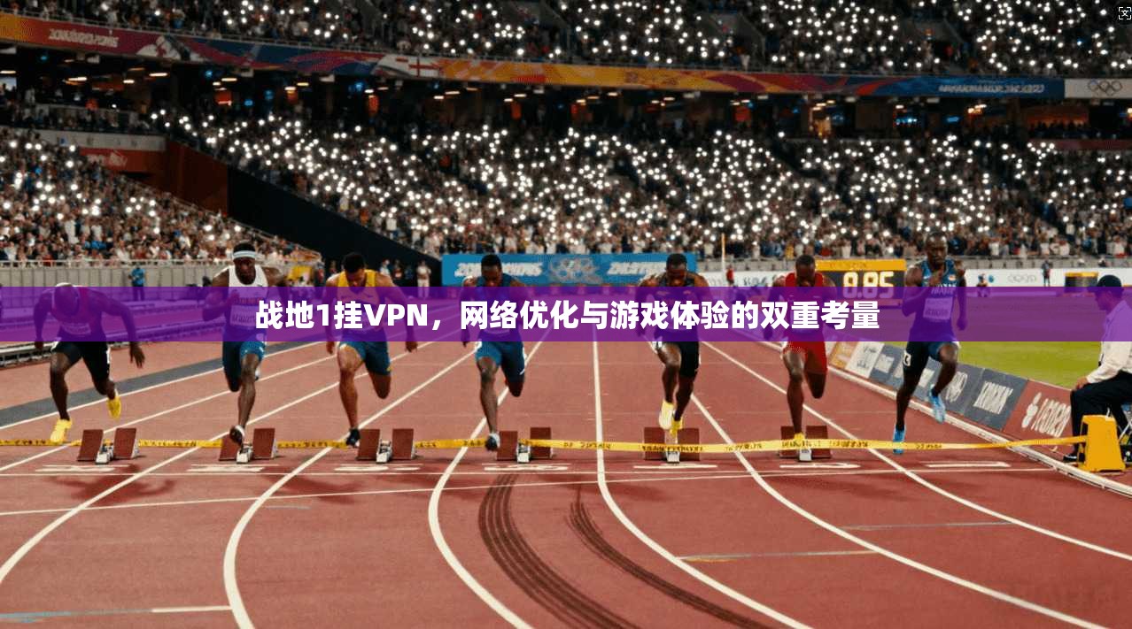 战地1挂VPN，网络优化与游戏体验的双重考量