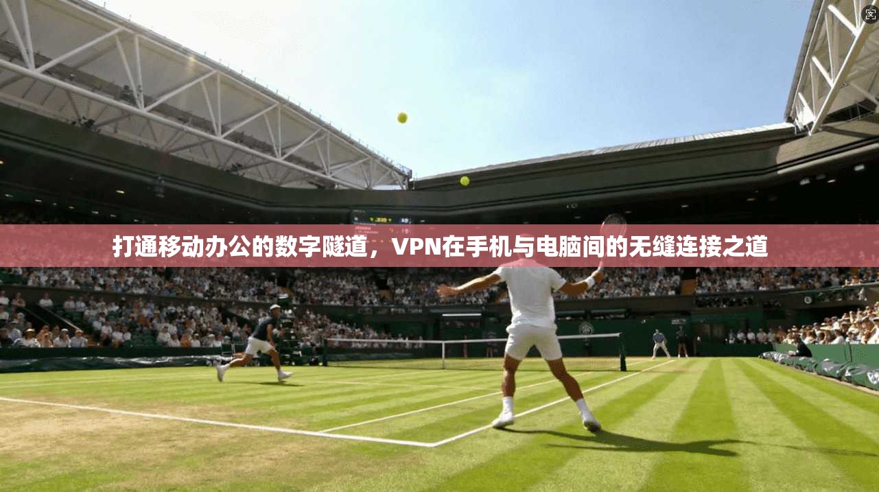 打通移动办公的数字隧道，VPN在手机与电脑间的无缝连接之道