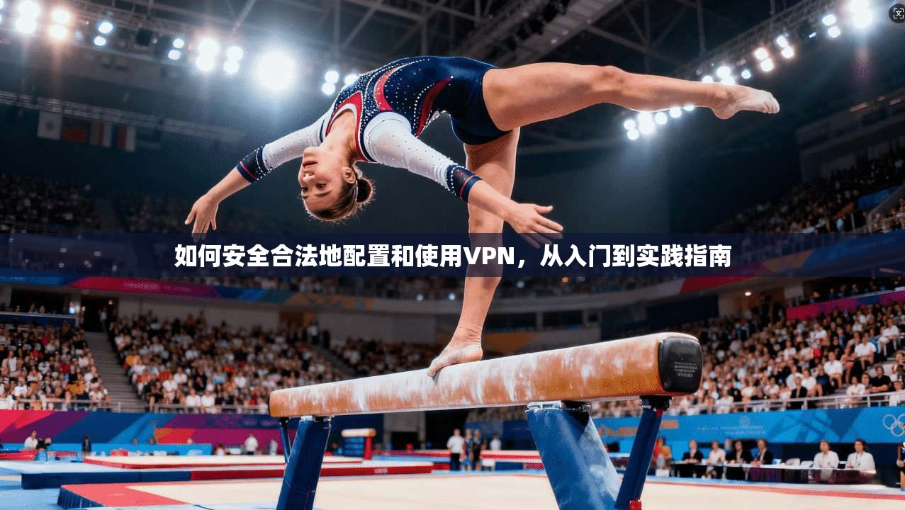 如何安全合法地配置和使用VPN，从入门到实践指南