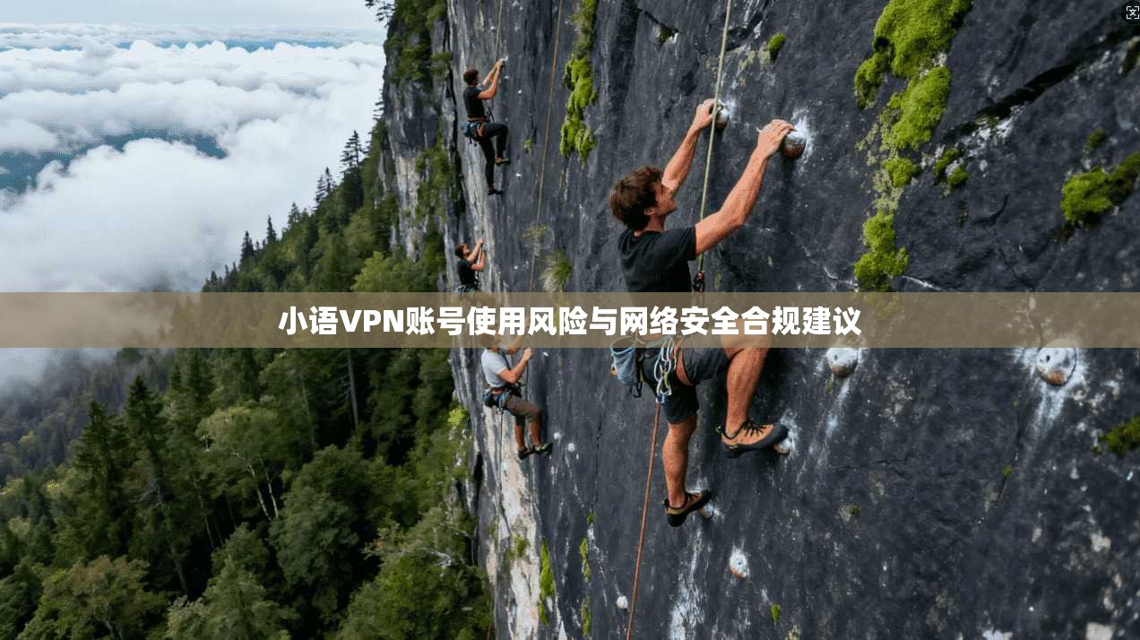 小语VPN账号使用风险与网络安全合规建议