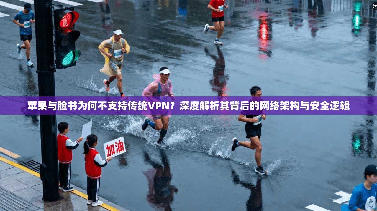 苹果与脸书为何不支持传统VPN？深度解析其背后的网络架构与安全逻辑