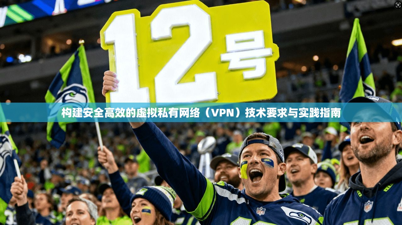 构建安全高效的虚拟私有网络（VPN）技术要求与实践指南