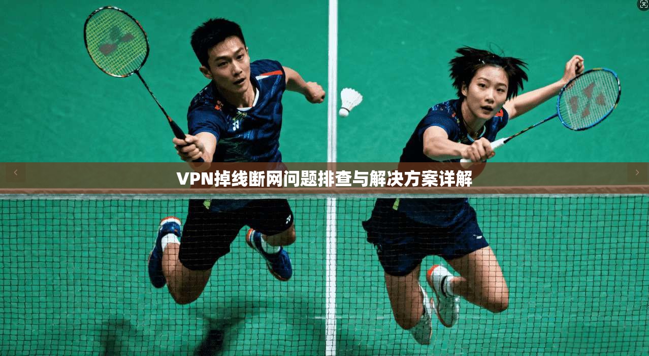 VPN掉线断网问题排查与解决方案详解