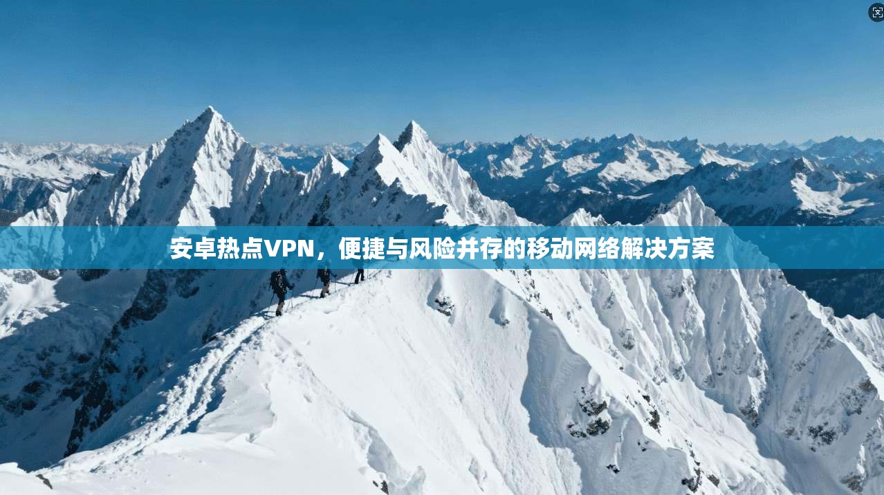 安卓热点VPN，便捷与风险并存的移动网络解决方案  第1张