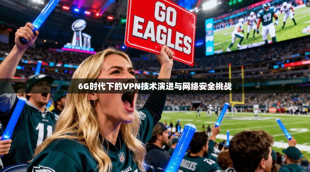 6G时代下的VPN技术演进与网络安全挑战