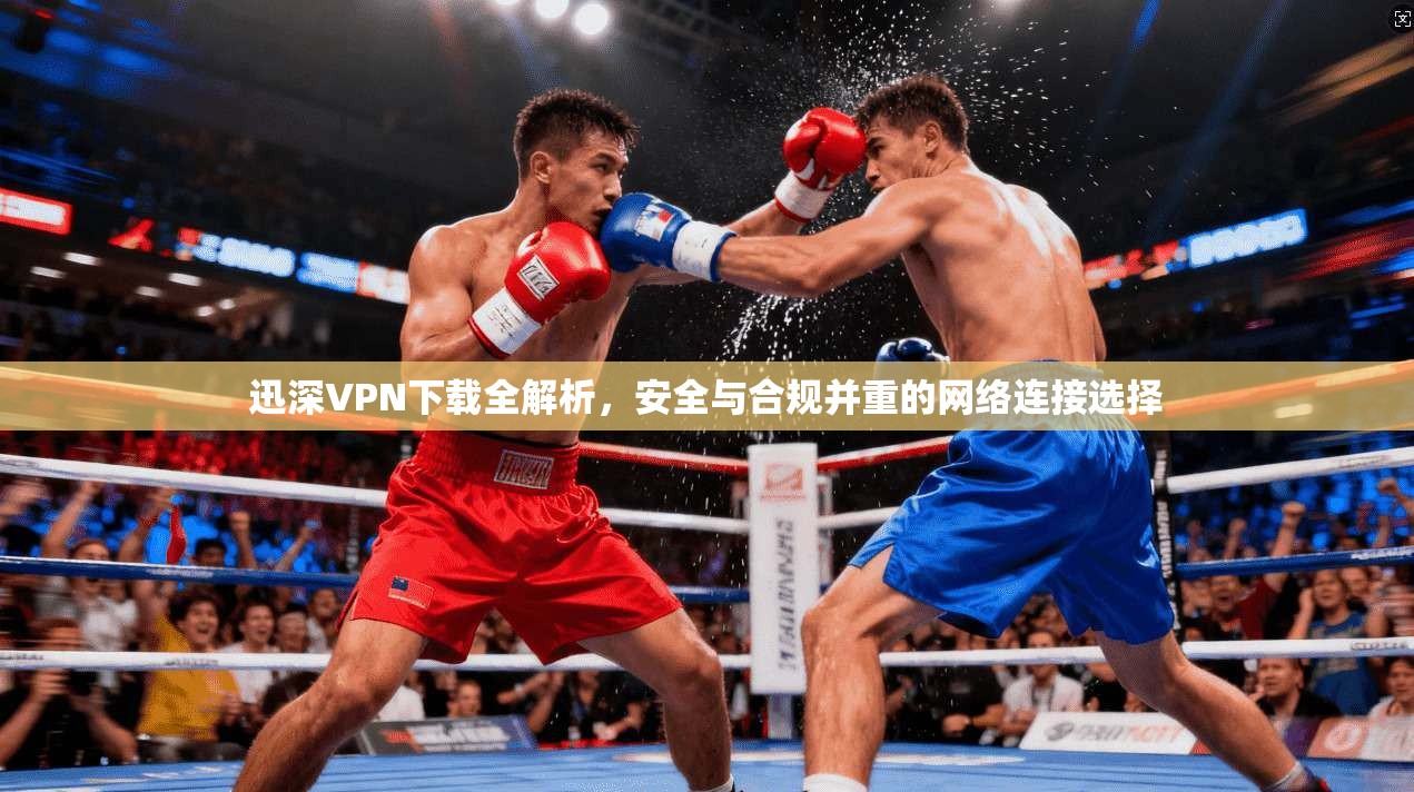 迅深VPN下载全解析，安全与合规并重的网络连接选择  第1张
