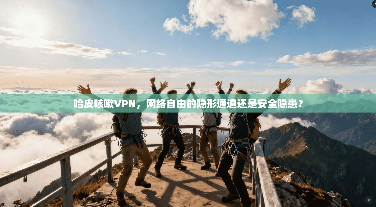 哈皮咳嗽VPN,网络自由的隐形通道还是安全隐患?
