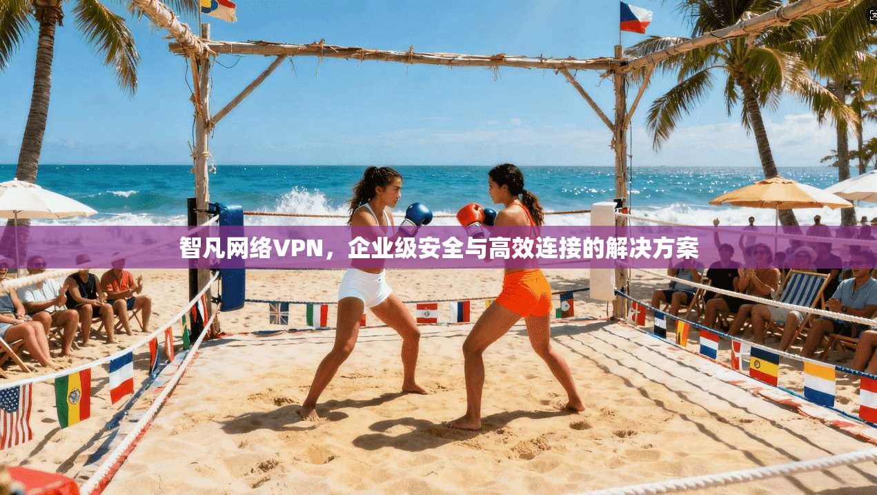 智凡网络VPN,企业级安全与高效连接的解决方案