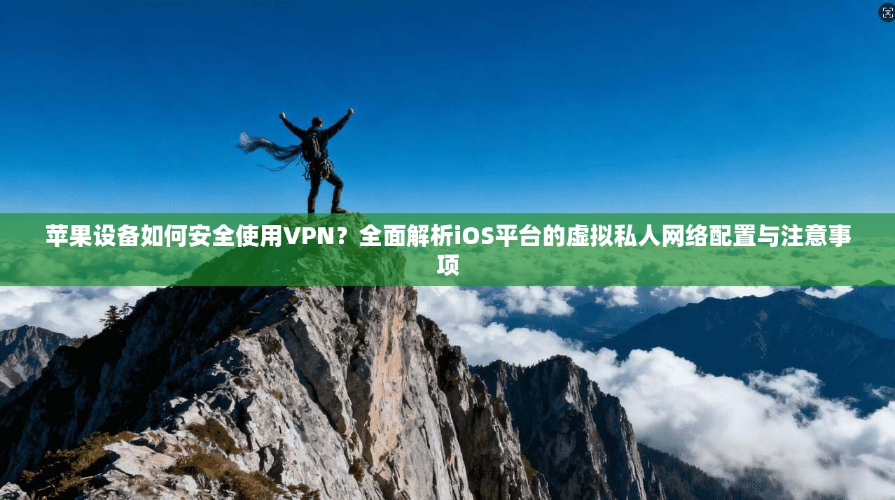 苹果设备如何安全使用VPN？全面解析iOS平台的虚拟私人网络配置与注意事项  第1张