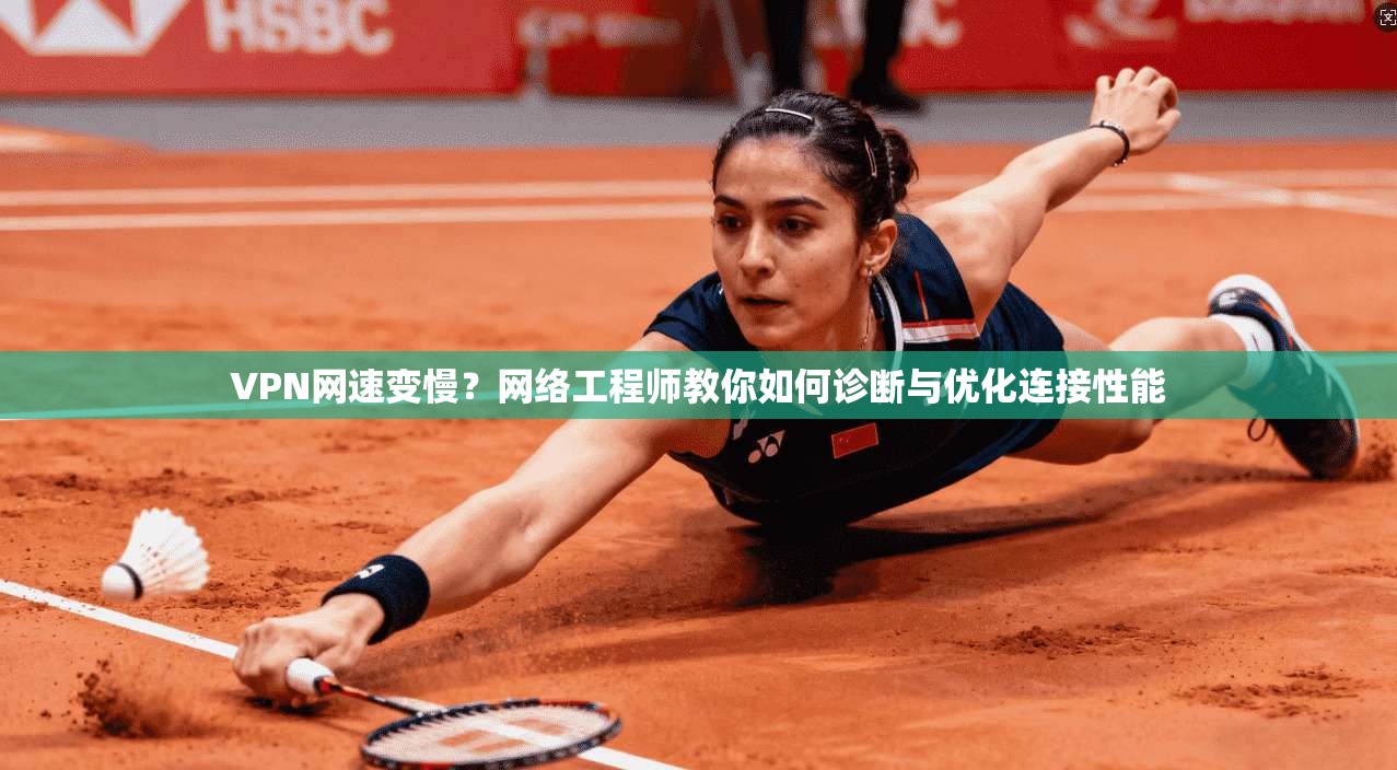 VPN网速变慢？网络工程师教你如何诊断与优化连接性能